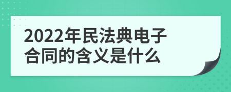 2022年民法典电子合同的含义是什么