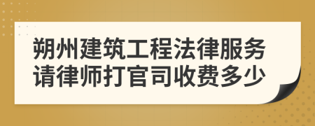 朔州建筑工程法律服务请律师打官司收费多少