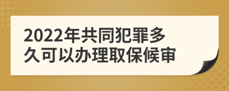 2022年共同犯罪多久可以办理取保候审