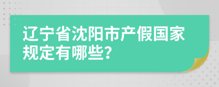 辽宁省沈阳市产假国家规定有哪些？