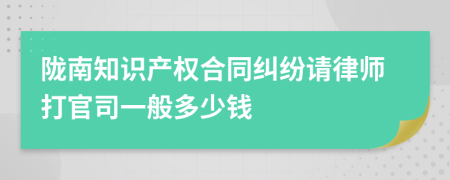 陇南知识产权合同纠纷请律师打官司一般多少钱