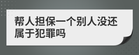 帮人担保一个别人没还属于犯罪吗