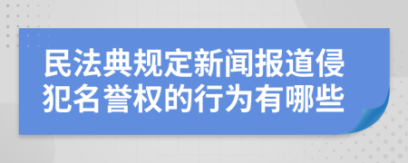 民法典规定新闻报道侵犯名誉权的行为有哪些