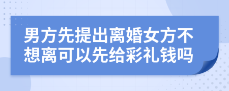 男方先提出离婚女方不想离可以先给彩礼钱吗