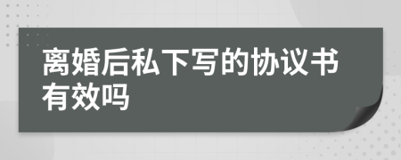 离婚后私下写的协议书有效吗