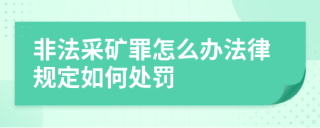 非法采矿罪怎么办法律规定如何处罚