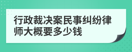 行政裁决案民事纠纷律师大概要多少钱