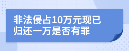 非法侵占10万元现已归还一万是否有罪