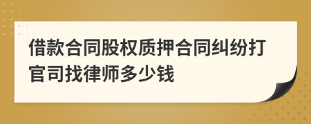 借款合同股权质押合同纠纷打官司找律师多少钱