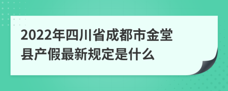 2022年四川省成都市金堂县产假最新规定是什么