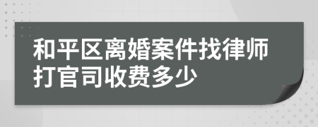 和平区离婚案件找律师打官司收费多少