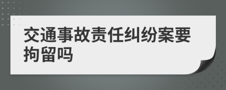 交通事故责任纠纷案要拘留吗