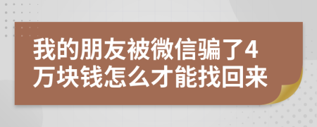 我的朋友被微信骗了4万块钱怎么才能找回来