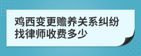 鸡西变更赡养关系纠纷找律师收费多少