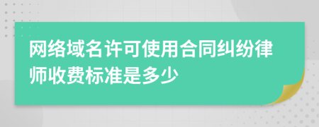 网络域名许可使用合同纠纷律师收费标准是多少