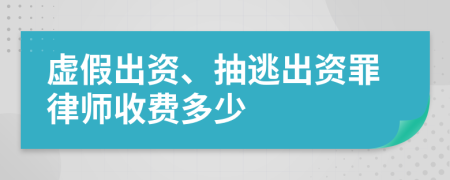 虚假出资、抽逃出资罪律师收费多少