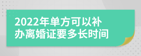 2022年单方可以补办离婚证要多长时间