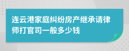 连云港家庭纠纷房产继承请律师打官司一般多少钱