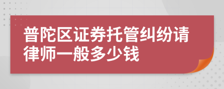 普陀区证券托管纠纷请律师一般多少钱