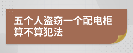 五个人盗窃一个配电柜算不算犯法