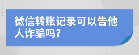 微信转账记录可以告他人诈骗吗?