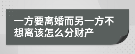 一方要离婚而另一方不想离该怎么分财产