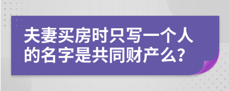 夫妻买房时只写一个人的名字是共同财产么？