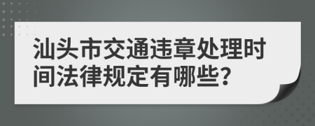 汕头市交通违章处理时间法律规定有哪些？