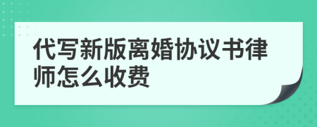 代写新版离婚协议书律师怎么收费