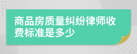 商品房质量纠纷律师收费标准是多少