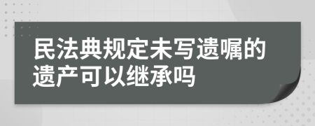 民法典规定未写遗嘱的遗产可以继承吗