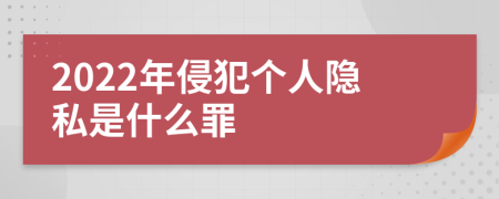 2022年侵犯个人隐私是什么罪