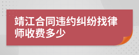 靖江合同违约纠纷找律师收费多少