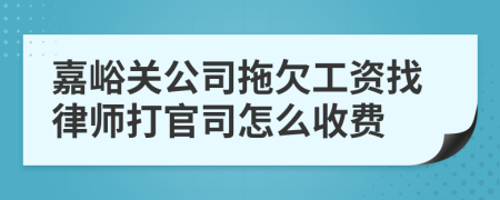 嘉峪关公司拖欠工资找律师打官司怎么收费