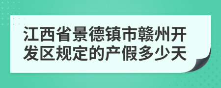 江西省景德镇市赣州开发区规定的产假多少天