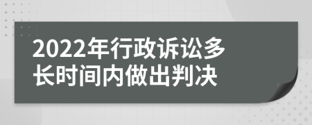 2022年行政诉讼多长时间内做出判决