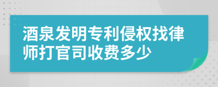 酒泉发明专利侵权找律师打官司收费多少