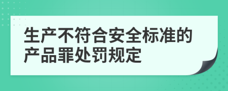 生产不符合安全标准的产品罪处罚规定