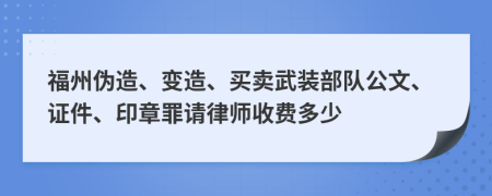 福州伪造、变造、买卖武装部队公文、证件、印章罪请律师收费多少