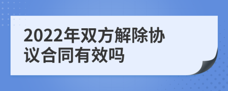 2022年双方解除协议合同有效吗