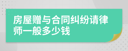 房屋赠与合同纠纷请律师一般多少钱