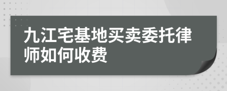 九江宅基地买卖委托律师如何收费