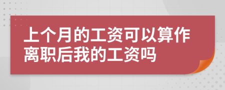 上个月的工资可以算作离职后我的工资吗