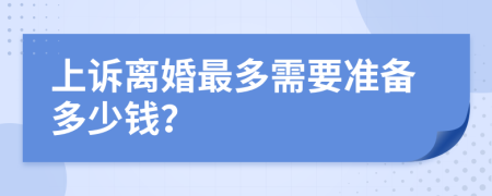 上诉离婚最多需要准备多少钱？