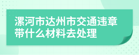 漯河市达州市交通违章带什么材料去处理