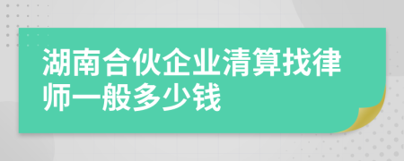 湖南合伙企业清算找律师一般多少钱