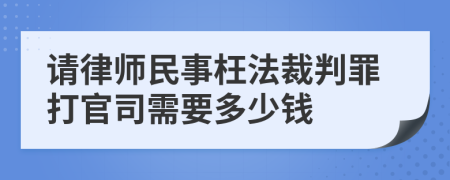 请律师民事枉法裁判罪打官司需要多少钱