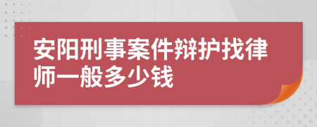 安阳刑事案件辩护找律师一般多少钱