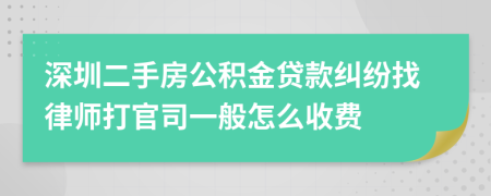 深圳二手房公积金贷款纠纷找律师打官司一般怎么收费