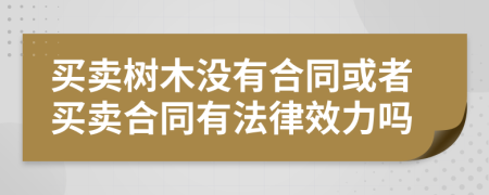 买卖树木没有合同或者买卖合同有法律效力吗